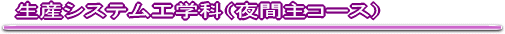 生産システム工学科 夜間主コース
