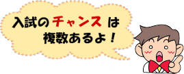 入試のチャンスは複数あるよ!